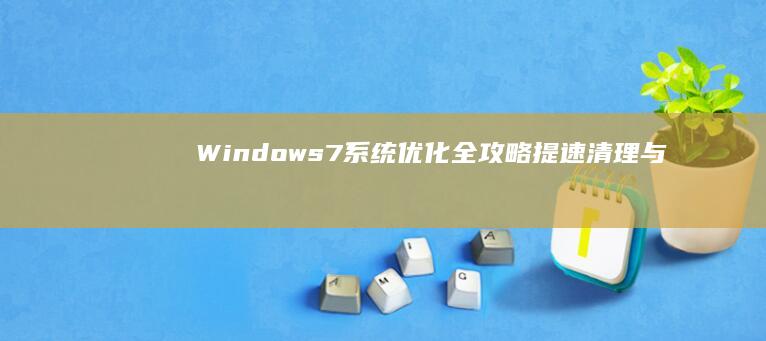 Windows 7系统优化全攻略：提速、清理与性能增强技巧