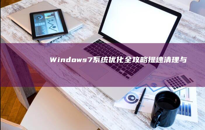 Windows 7系统优化全攻略：提速、清理与性能增强技巧